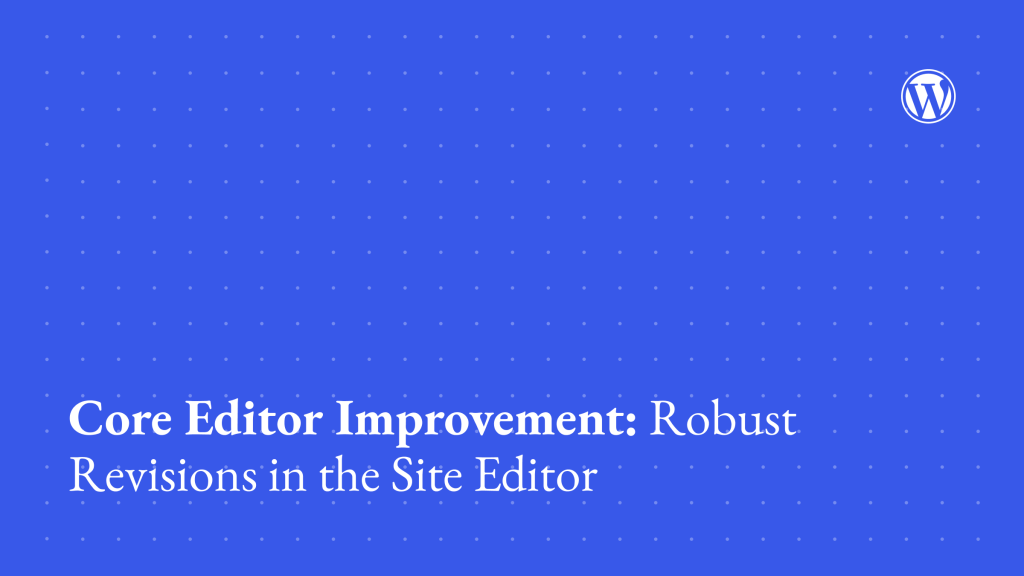 Blue decorative background with dots, the WordPress logo, and text "Core Editor Improvement: Robust Revisions in the Site Editor."